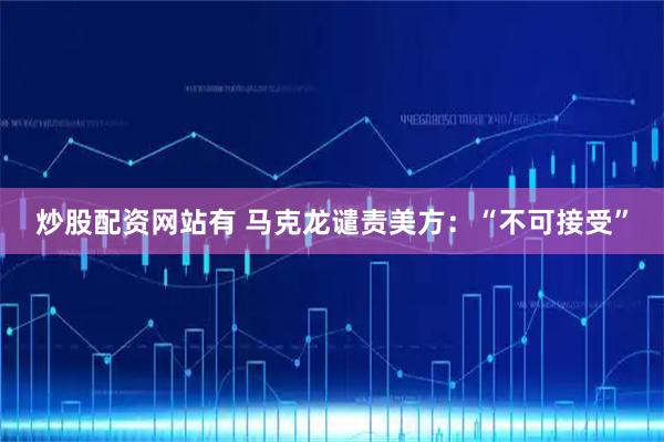 炒股配资网站有 马克龙谴责美方：“不可接受”