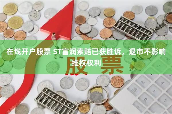 在线开户股票 ST富润索赔已获胜诉，退市不影响维权权利