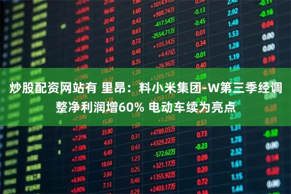 炒股配资网站有 里昂：料小米集团-W第三季经调整净利润增60% 电动车续为亮点