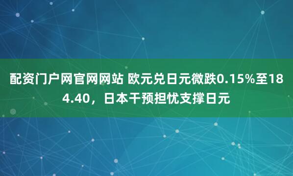 配资门户网官网网站 欧元兑日元微跌0.15%至184.40，日本干预担忧支撑日元
