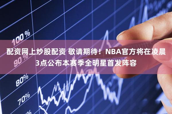 配资网上炒股配资 敬请期待！NBA官方将在凌晨3点公布本赛季全明星首发阵容