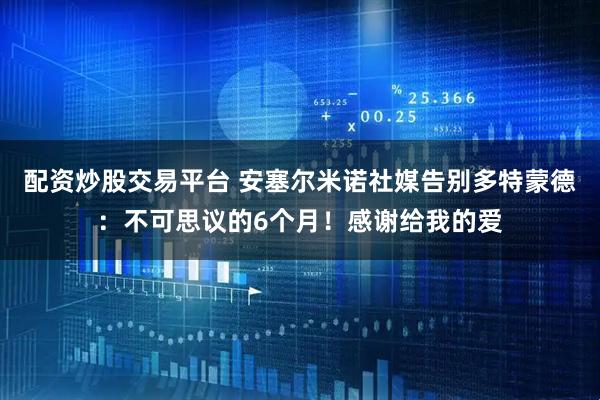 配资炒股交易平台 安塞尔米诺社媒告别多特蒙德：不可思议的6个月！感谢给我的爱