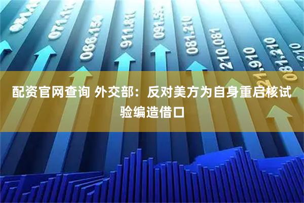 配资官网查询 外交部：反对美方为自身重启核试验编造借口